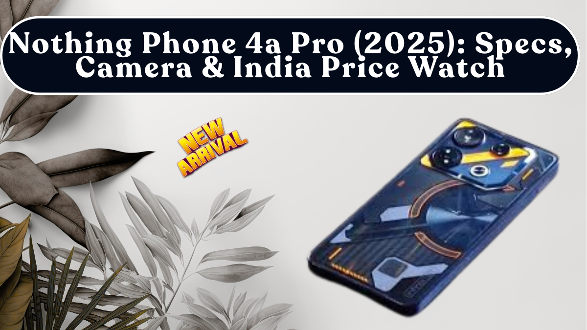 Nothing Phone 4a Pro (2025): Specs, Camera & India Price Watch