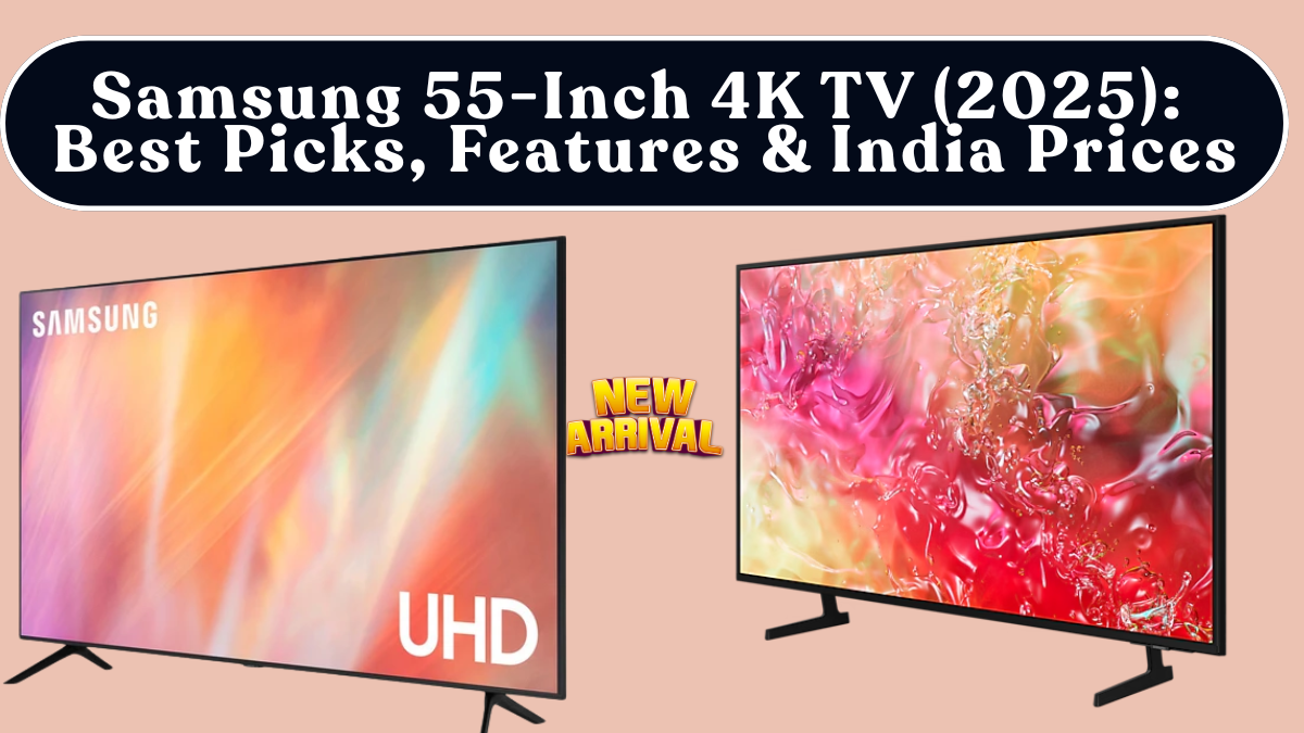 Samsung 55-Inch 4K TV (2025): Best Picks, Features & India Prices