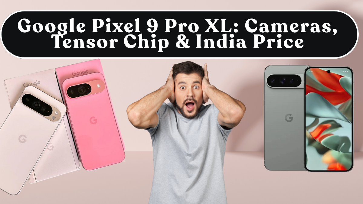 Google Pixel 9 Pro XL: Cameras, Tensor Chip & India Price