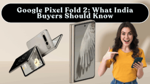 Google Pixel Fold 2: What India Buyers Should Know