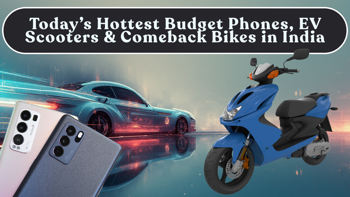 Today’s Hottest Budget Phones, EV Scooters & Comeback Bikes in India (Full Breakdown)
