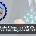 EPFO Rule Changes 2025: 10 Key Updates Employees Must Know