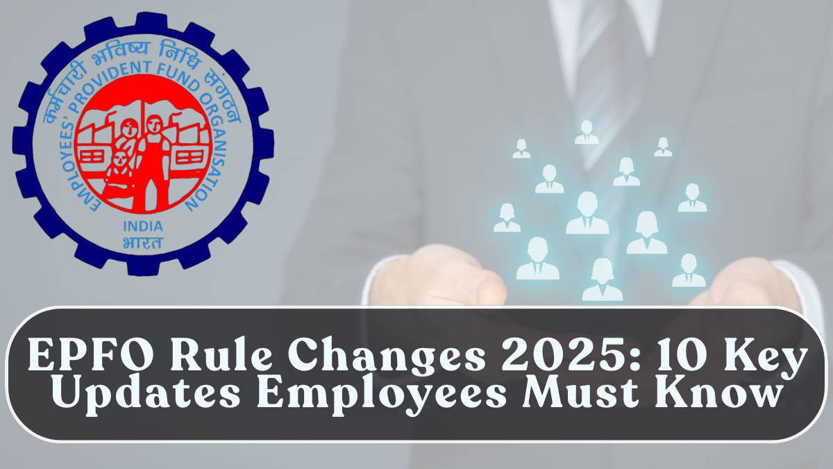 EPFO Rule Changes 2025: 10 Key Updates Employees Must Know