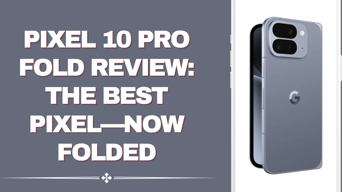 Pixel 10 Pro Fold Review – The Best Pixel, Now Folded