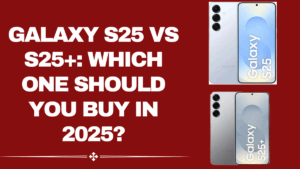 Samsung Galaxy S25 vs S25+ – Which One Should You Buy in 2025?