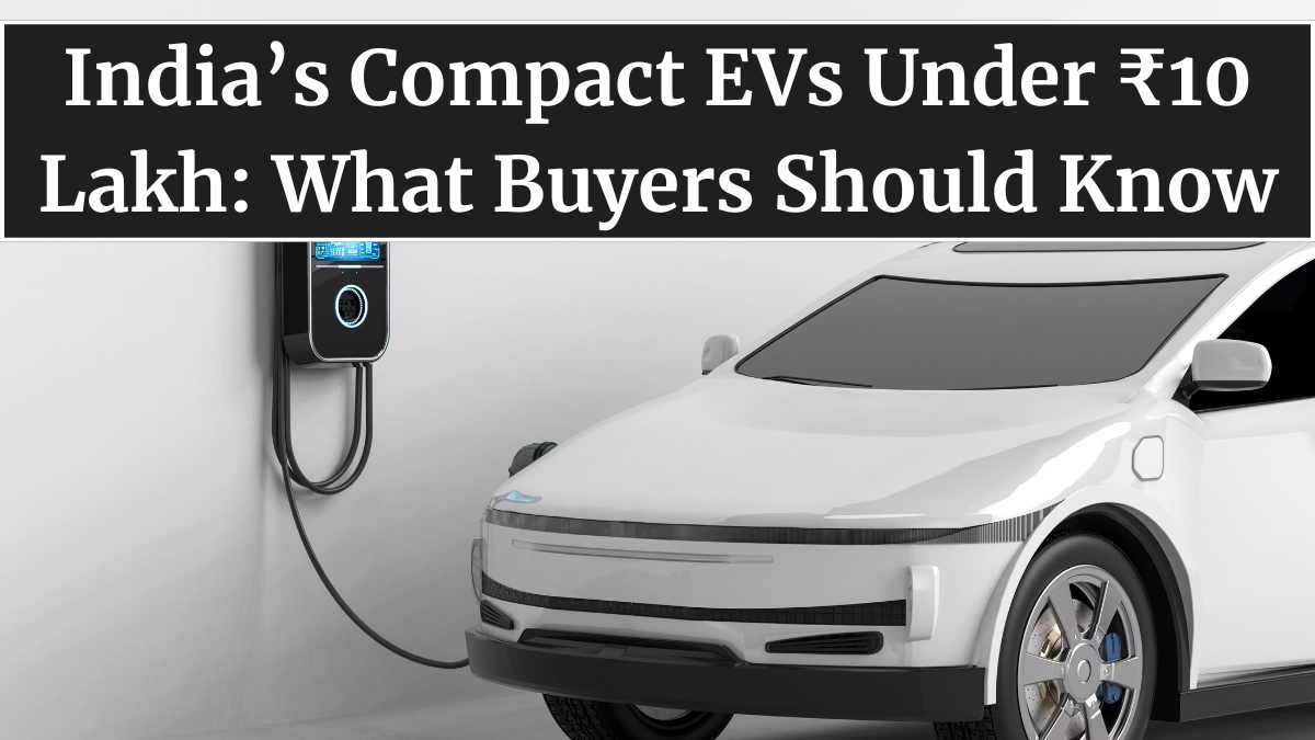 India’s Compact EVs Under ₹10 Lakh: What Buyers Should Know