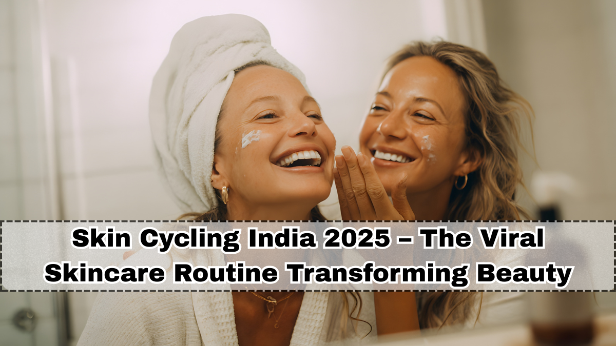 Skin Cycling India 2025 – The Viral Skincare Routine Transforming Beauty