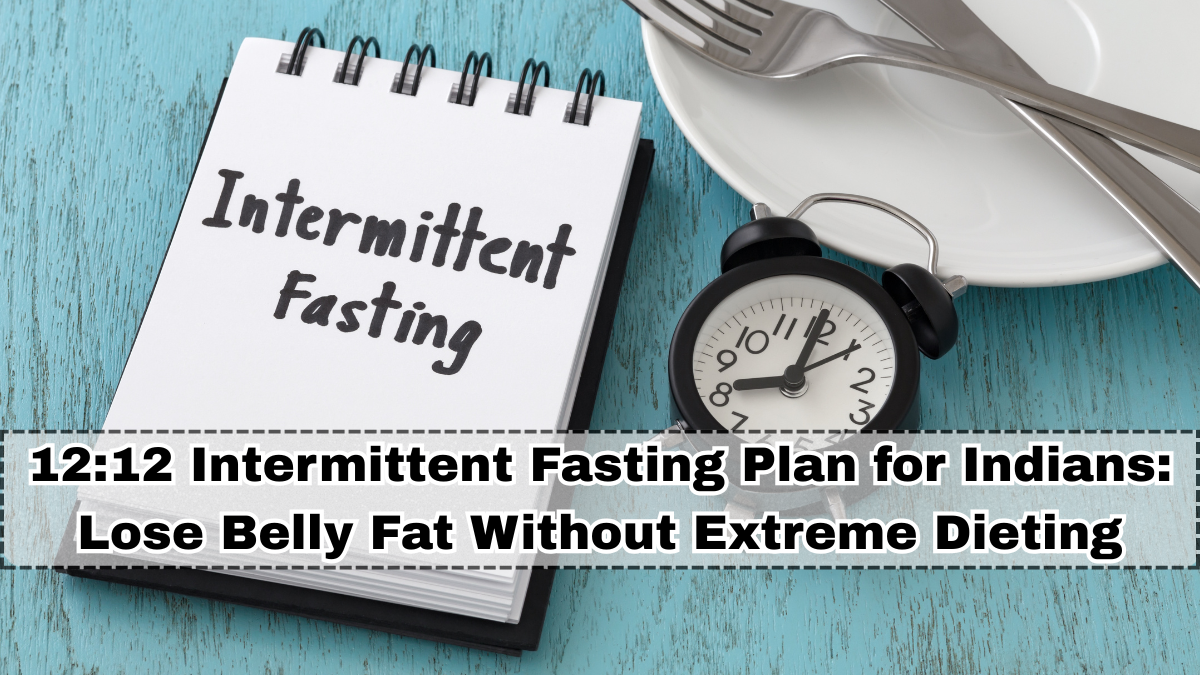 12:12 Intermittent Fasting Plan for Indians: Lose Belly Fat Without Extreme Dieting