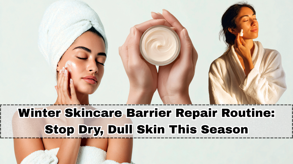 Winter Skincare Barrier Repair Routine: Stop Dry, Dull Skin This Season