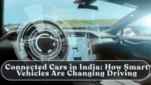 Connected Cars in India: How Smart Vehicles Are Changing Driving