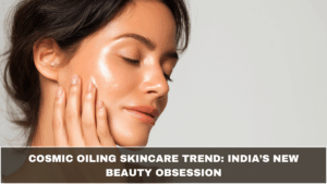 Cosmic Oiling Skincare Trend: India’s New Beauty Obsession