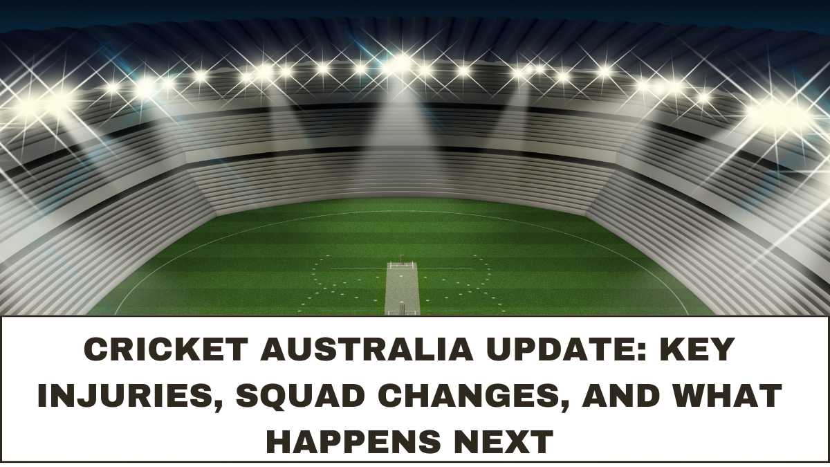 Cricket Australia Update: Key Injuries, Squad Changes, and What Happens Next