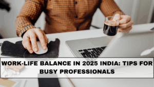 Work-Life Balance in 2025 India: Tips for Busy Professionals