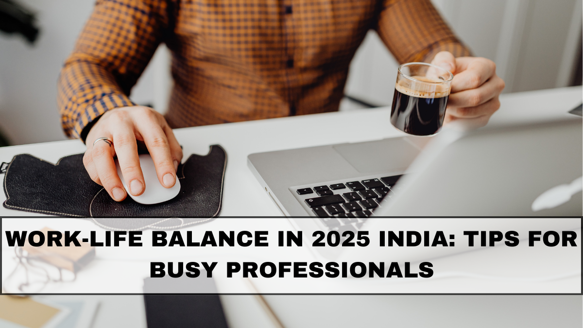 Work-Life Balance in 2025 India: Tips for Busy Professionals