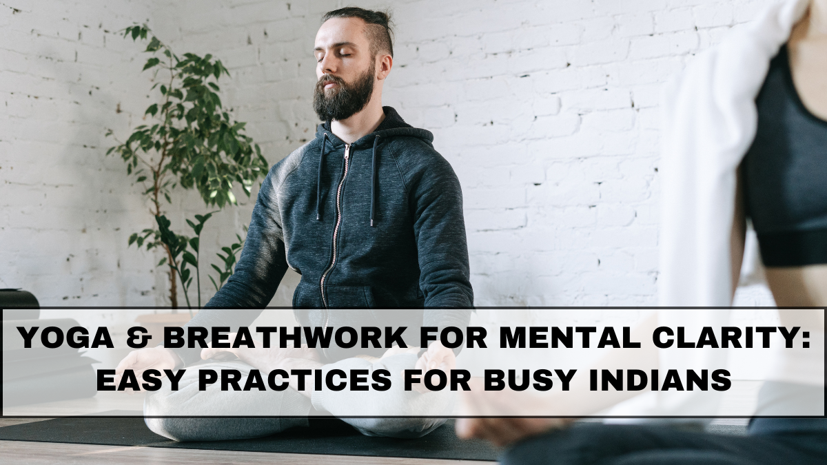 Yoga & Breathwork for Mental Clarity: Easy Practices for Busy Indians