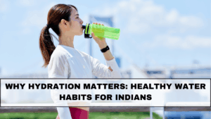 Why Hydration Matters: Healthy Water Habits for Indians