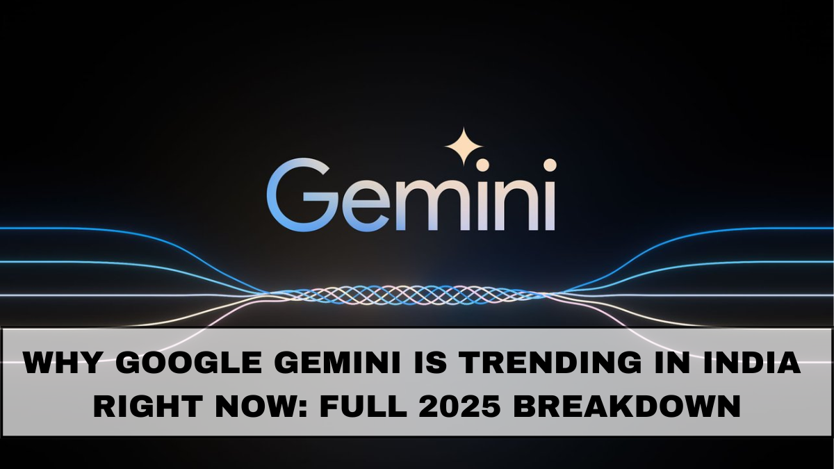 Why Google Gemini Is Trending in India Right Now: Full 2025 Breakdown