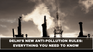 Delhi’s New Anti-Pollution Rules: Everything You Need to Know