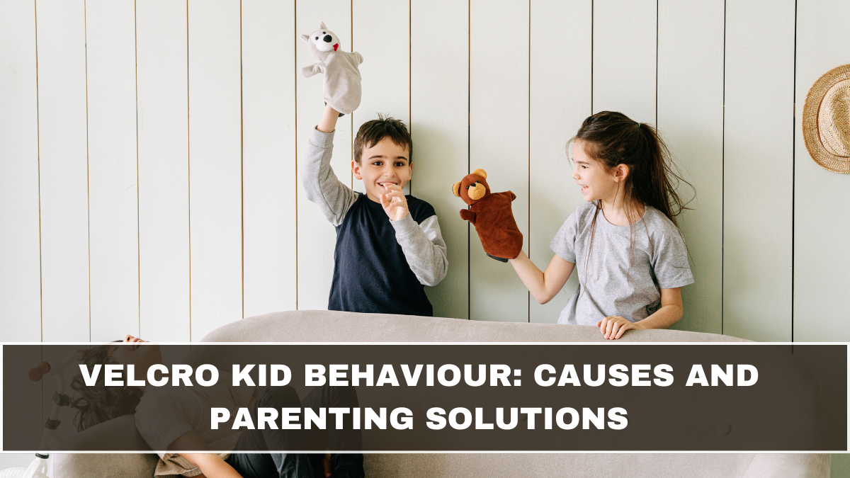 Velcro Kid Behaviour: Causes and Parenting Solutions
