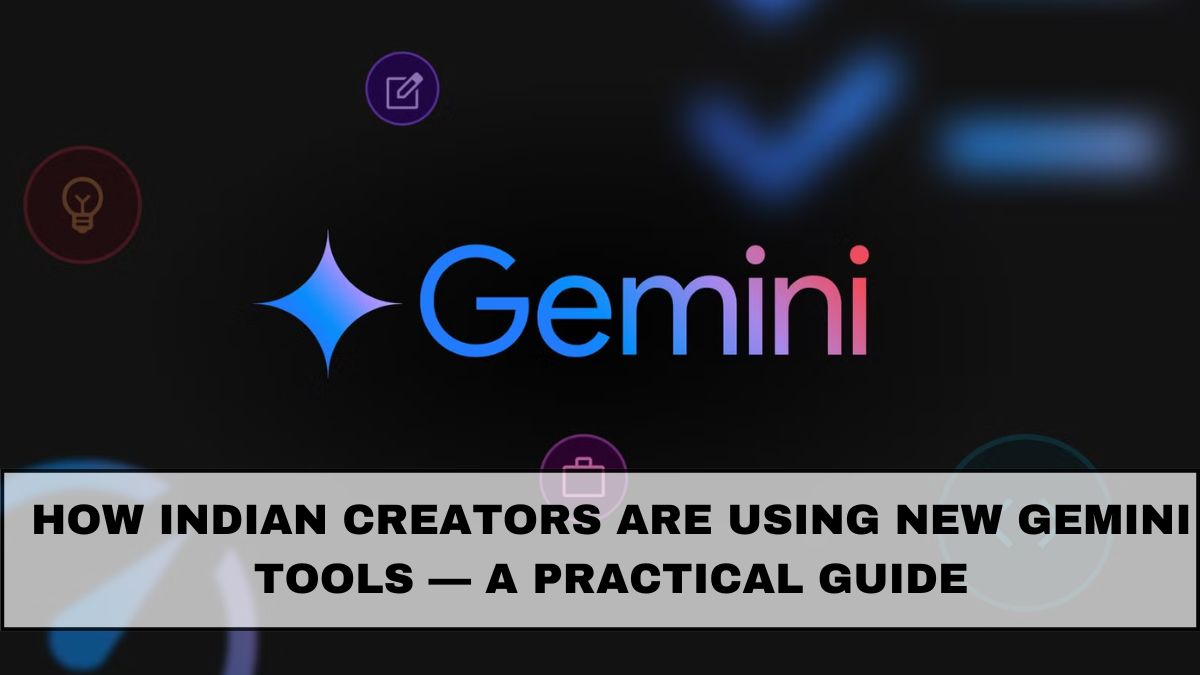 How Indian Creators Are Using New Gemini Tools — A Practical Guide