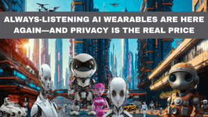 Always-Listening AI Wearables Are Here Again—and Privacy Is the Real Price