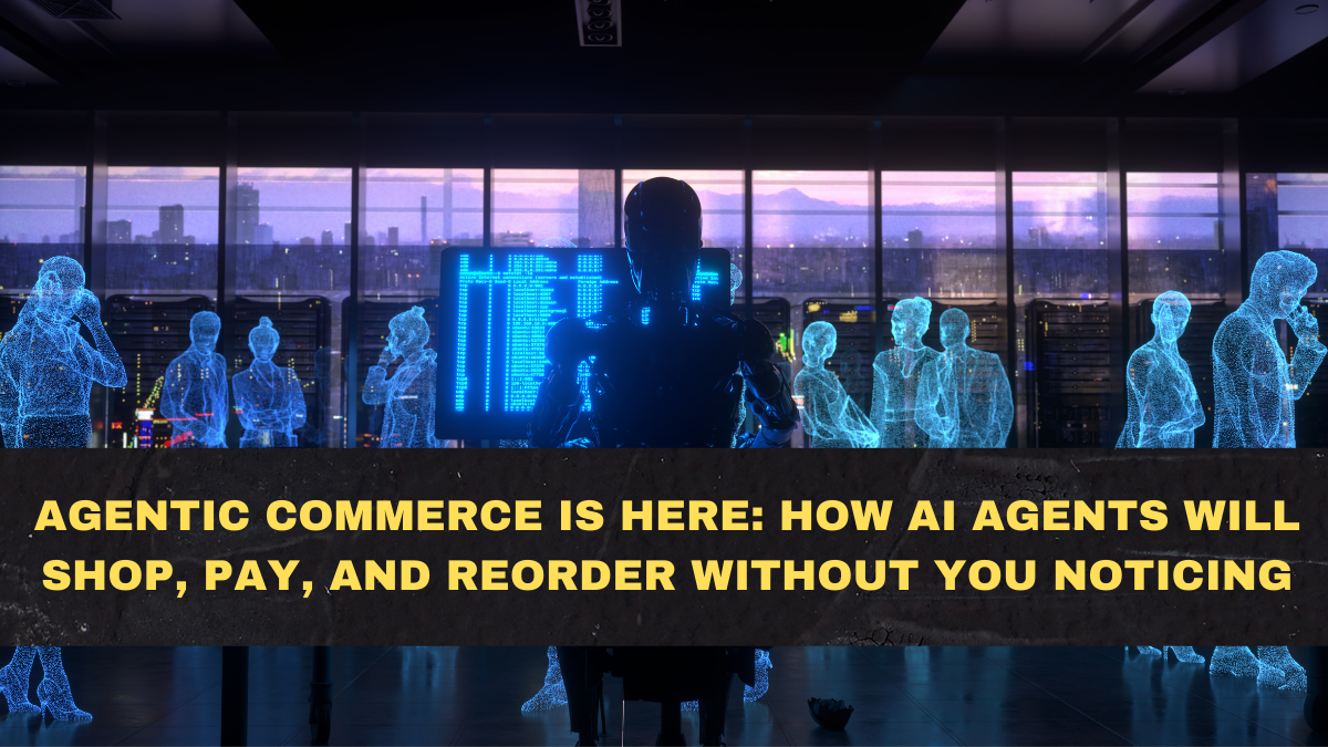 Agentic Commerce Is Here: How AI Agents Will Shop, Pay, and Reorder Without You Noticing