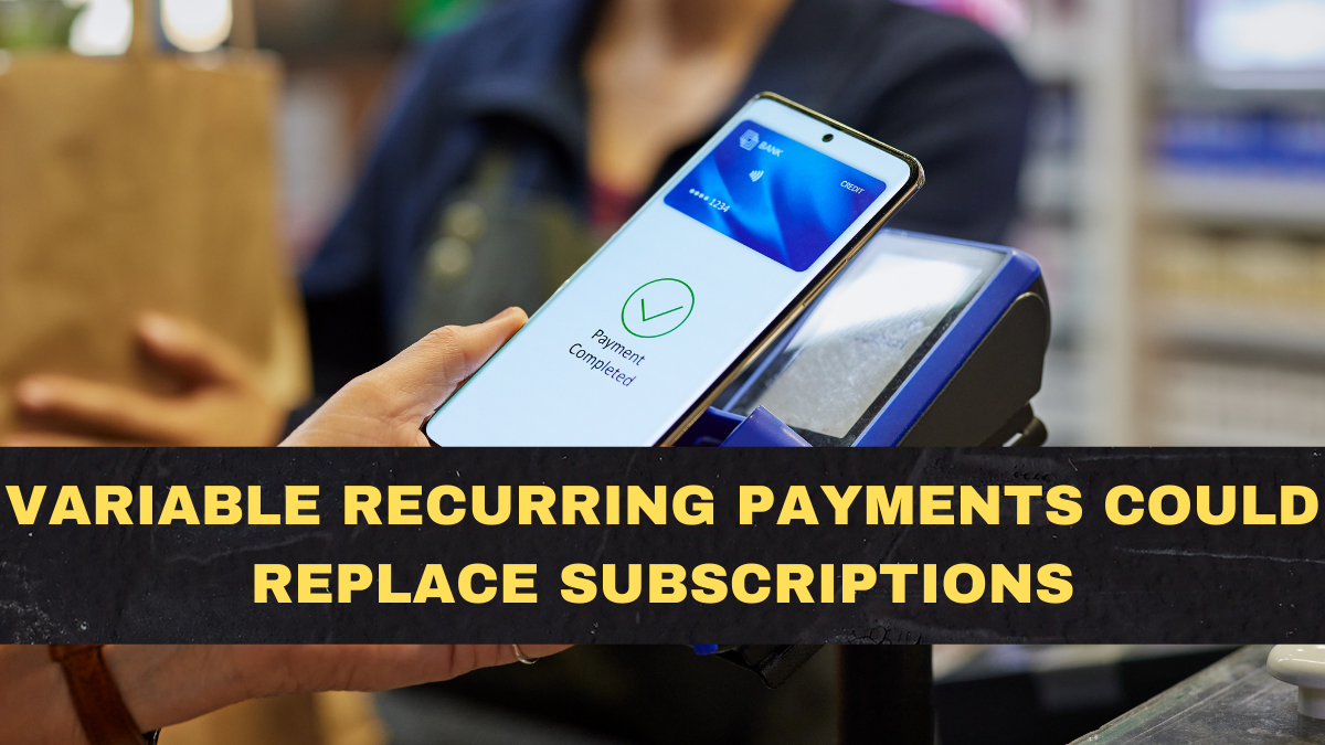 Variable Recurring Payments Could Replace Subscriptions—And Consumers Will Finally Gain Control