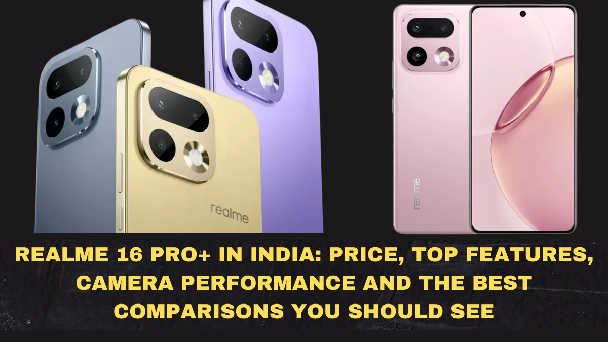 Realme 16 Pro+ in India: Price, Top Features, Camera Performance and the Best Comparisons You Should See