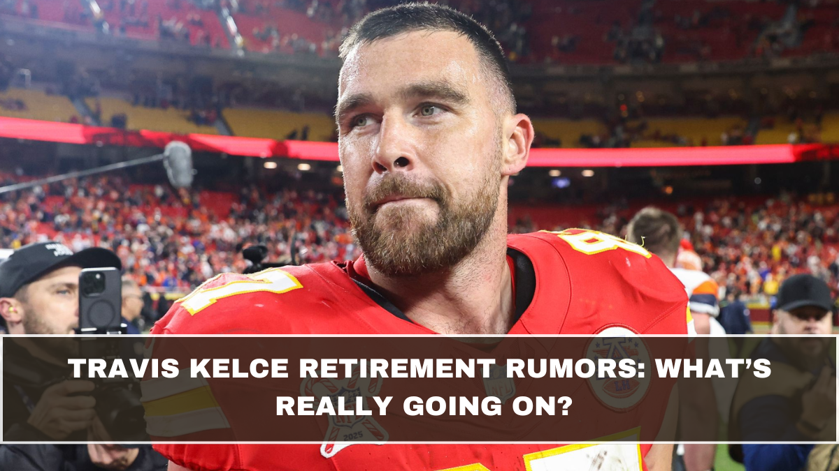 Travis Kelce Retirement Rumors: What’s Really Going On?