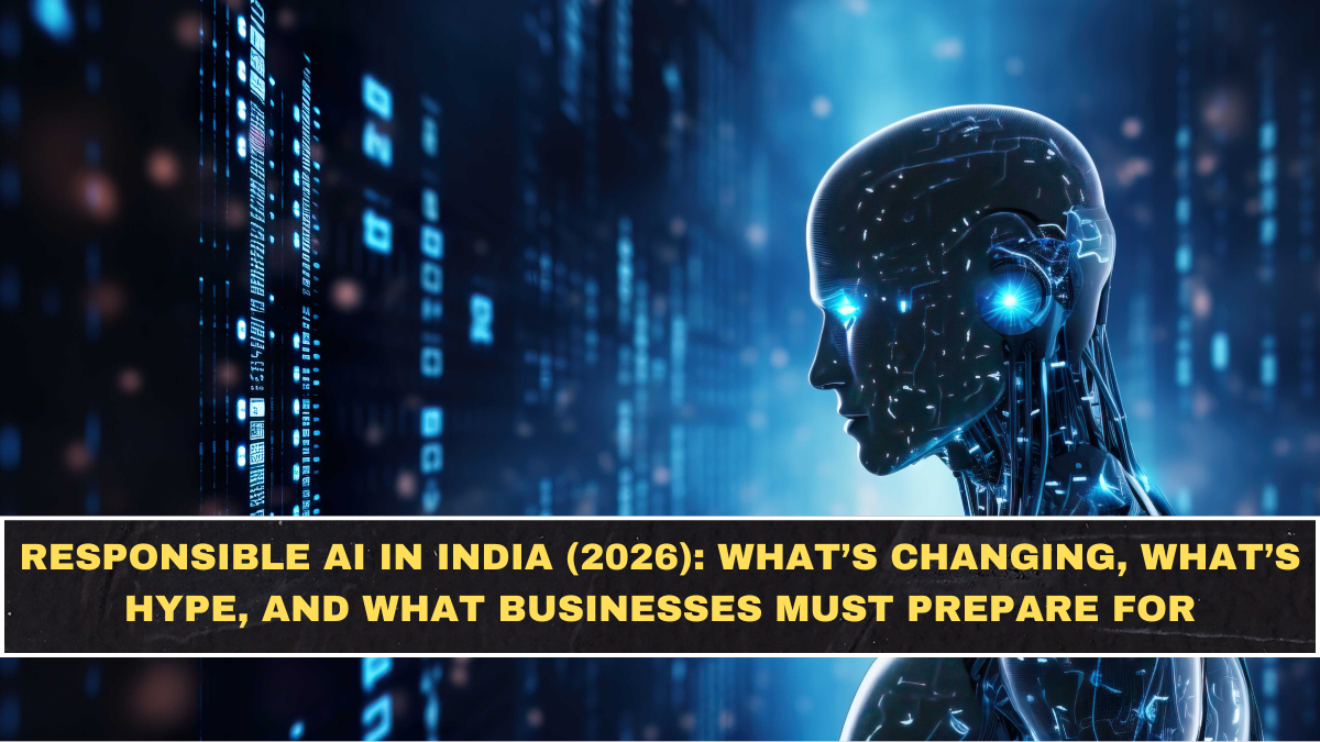 Responsible AI in India (2026): What’s Changing, What’s Hype, and What Businesses Must Prepare For