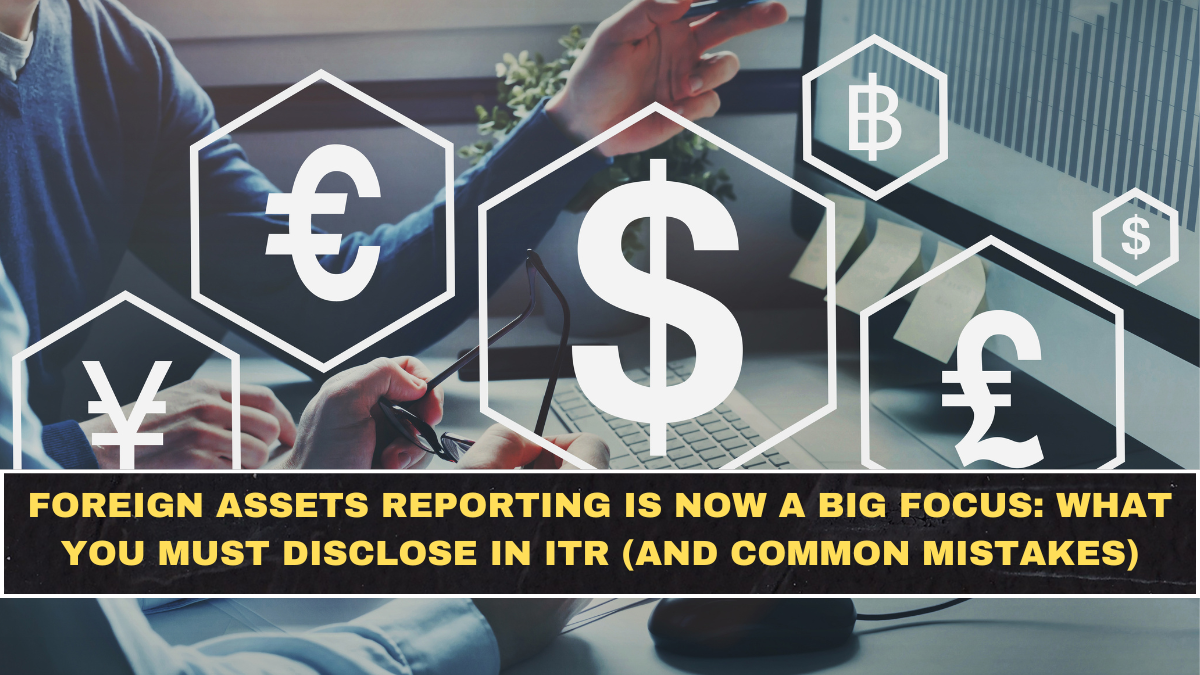 Foreign Assets Reporting Is Now a Big Focus: What You Must Disclose in ITR (And Common Mistakes)