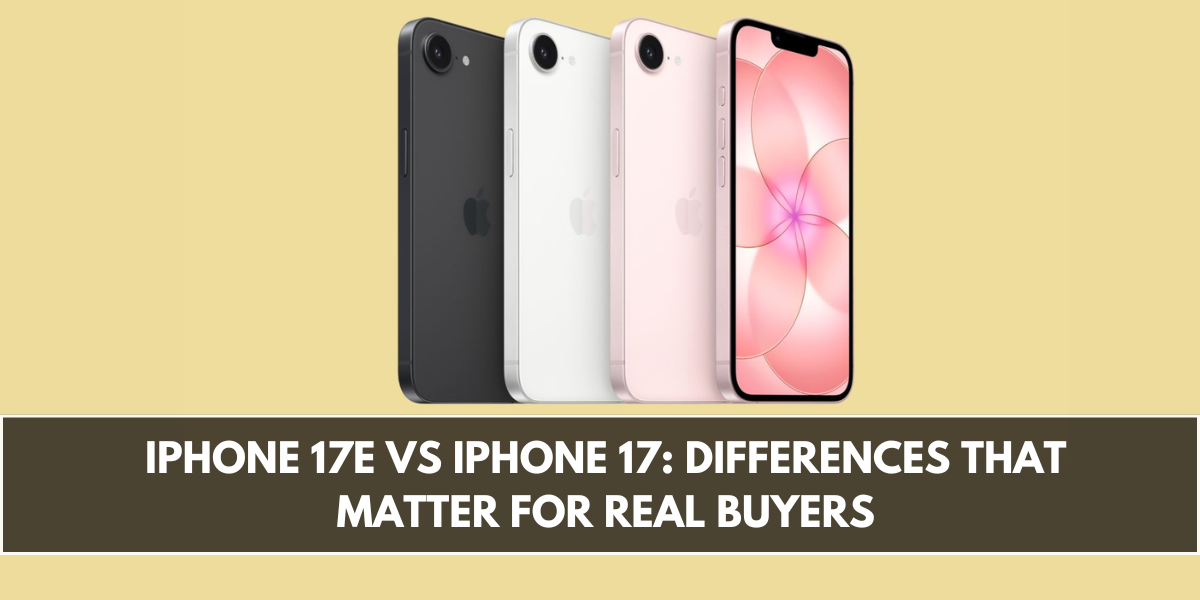 iPhone 17e vs iPhone 17: Differences That Matter for Real Buyers