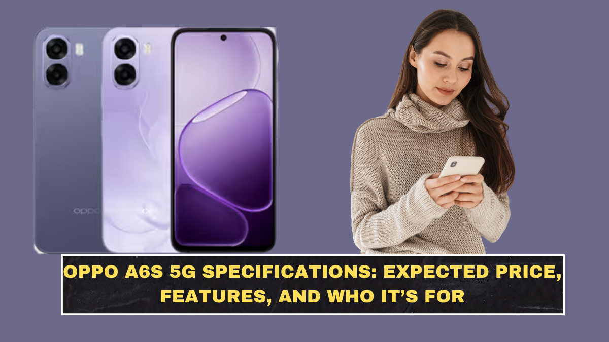 Oppo A6s 5G Specifications: Expected Price, Features, and Who It’s For