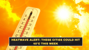 Heatwave Alert: These Cities Could Hit 40°C This Week