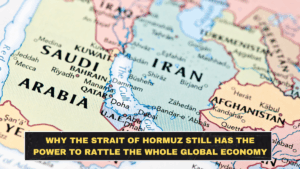 Why the Strait of Hormuz Still Has the Power to Rattle the Whole Global Economy