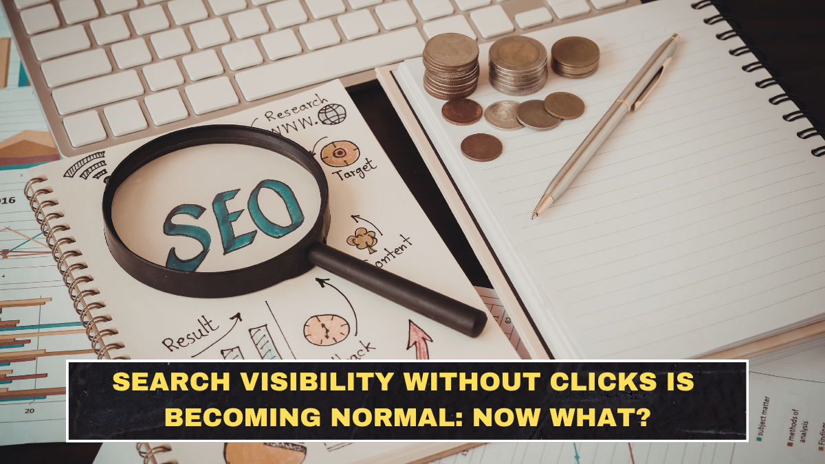 Search Visibility Without Clicks Is Becoming Normal: Now What?