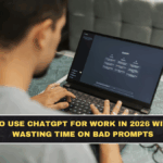 How to Use ChatGPT for Work in 2026 Without Wasting Time on Bad Prompts