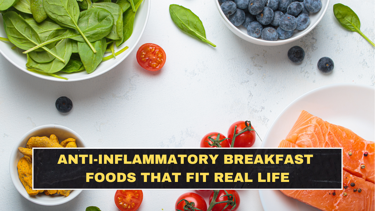 Anti-Inflammatory Breakfast Foods That Fit Real Life