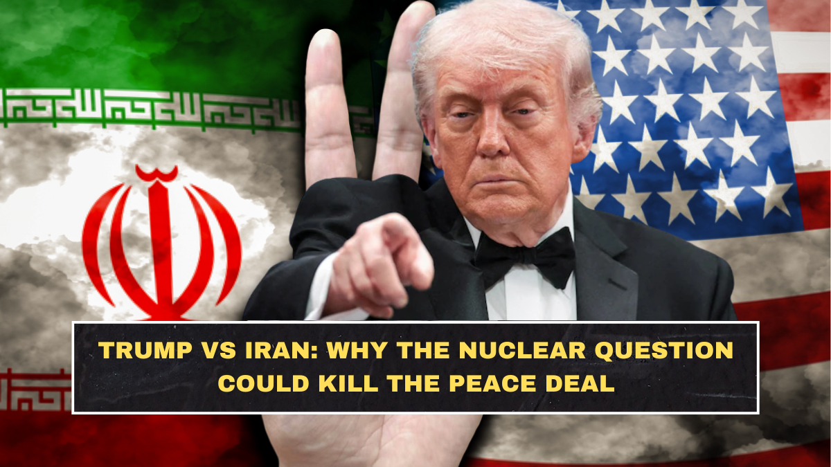 Trump vs Iran: Why the Nuclear Question Could Kill the Peace Deal