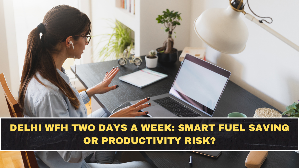 Delhi WFH Two Days a Week: Smart Fuel Saving or Productivity Risk?